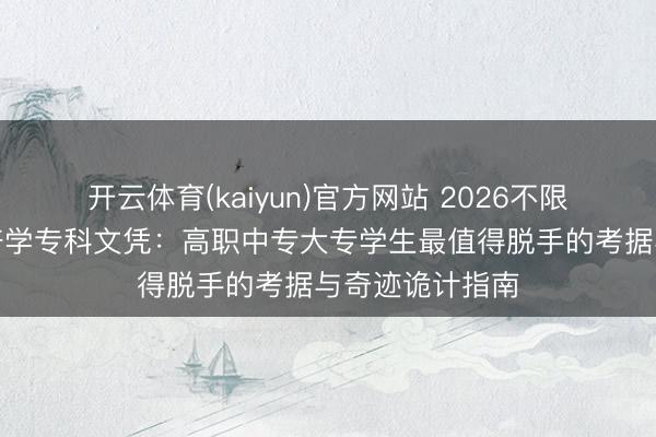 开云体育(kaiyun)官方网站 2026不限专科能考的经济学专科文凭：高职中专大专学生最值得脱手的考据与奇迹诡计指南