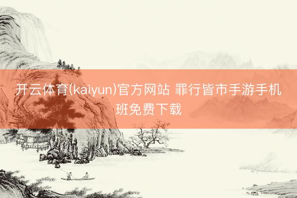 开云体育(kaiyun)官方网站 罪行皆市手游手机班免费下载