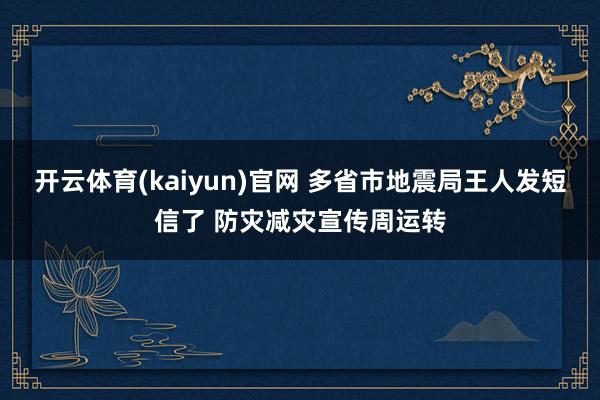开云体育(kaiyun)官网 多省市地震局王人发短信了 防灾减灾宣传周运转