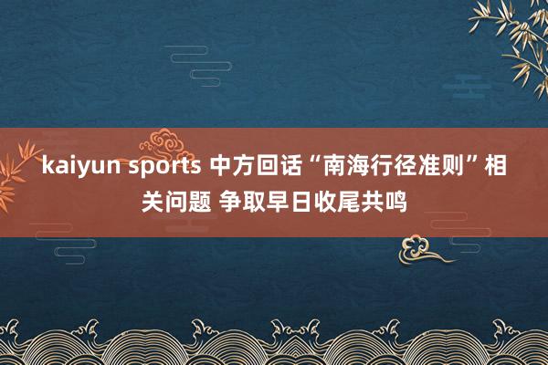 kaiyun sports 中方回话“南海行径准则”相关问题 争取早日收尾共鸣