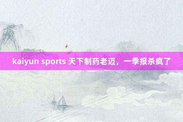 kaiyun sports 天下制药老迈，一季报杀疯了