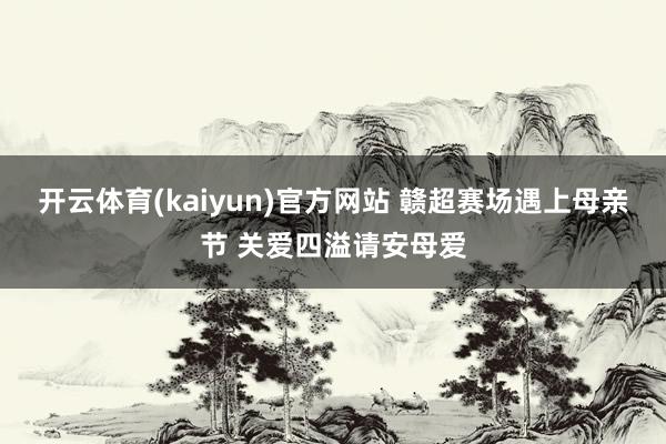 开云体育(kaiyun)官方网站 赣超赛场遇上母亲节 关爱四溢请安母爱