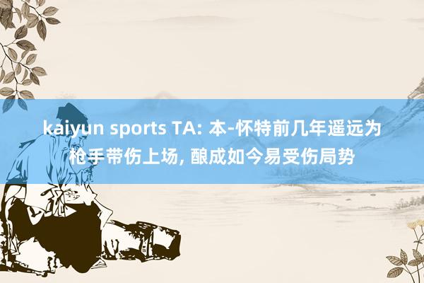 kaiyun sports TA: 本-怀特前几年遥远为枪手带伤上场, 酿成如今易受伤局势