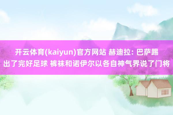 开云体育(kaiyun)官方网站 赫迪拉: 巴萨踢出了完好足球 裤袜和诺伊尔以各自神气界说了门将