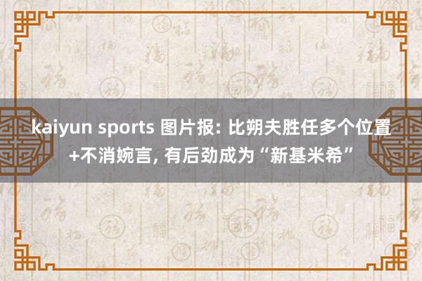 kaiyun sports 图片报: 比朔夫胜任多个位置+不消婉言， 有后劲成为“新基米希”