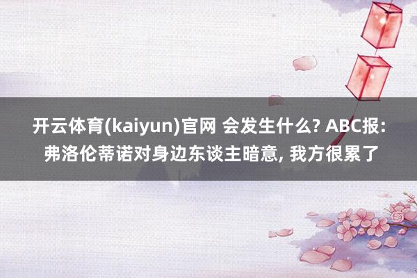 开云体育(kaiyun)官网 会发生什么? ABC报: 弗洛伦蒂诺对身边东谈主暗意, 我方很累了