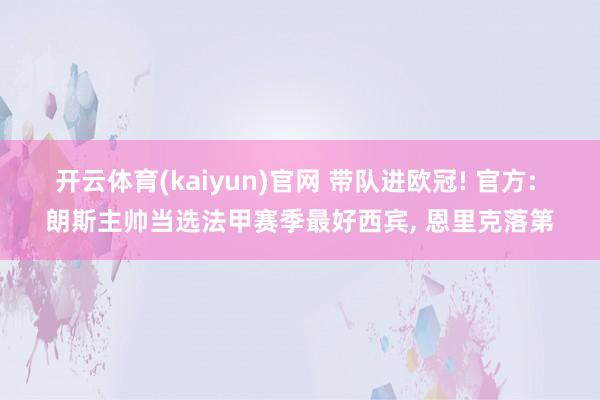 开云体育(kaiyun)官网 带队进欧冠! 官方: 朗斯主帅当选法甲赛季最好西宾, 恩里克落第