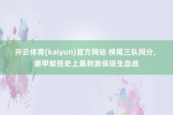 开云体育(kaiyun)官方网站 榜尾三队同分， 德甲献技史上最刺激保级生血战