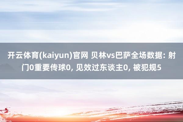 开云体育(kaiyun)官网 贝林vs巴萨全场数据: 射门0重要传球0， 见效过东谈主0， 被犯规5