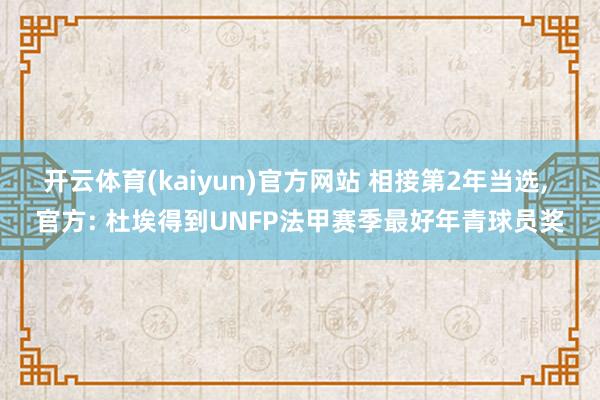 开云体育(kaiyun)官方网站 相接第2年当选， 官方: 杜埃得到UNFP法甲赛季最好年青球员奖