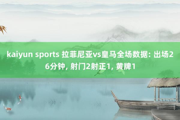 kaiyun sports 拉菲尼亚vs皇马全场数据: 出场26分钟， 射门2射正1， 黄牌1