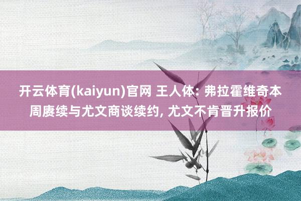 开云体育(kaiyun)官网 王人体: 弗拉霍维奇本周赓续与尤文商谈续约, 尤文不肯晋升报价