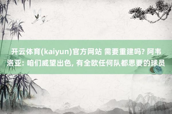 开云体育(kaiyun)官方网站 需要重建吗? 阿韦洛亚: 咱们威望出色, 有全欧任何队都思要的球员