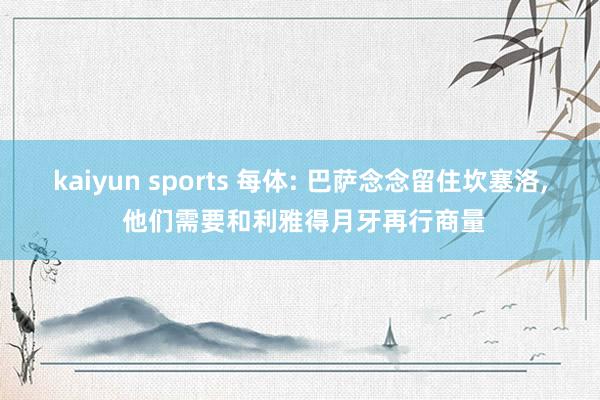 kaiyun sports 每体: 巴萨念念留住坎塞洛, 他们需要和利雅得月牙再行商量