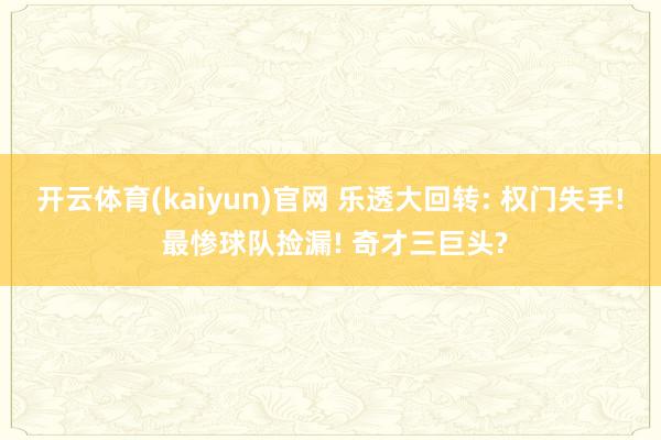 开云体育(kaiyun)官网 乐透大回转: 权门失手! 最惨球队捡漏! 奇才三巨头?