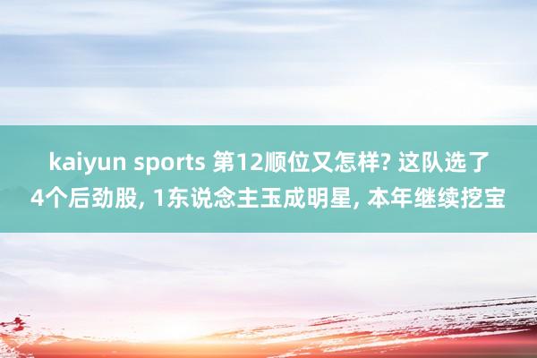 kaiyun sports 第12顺位又怎样? 这队选了4个后劲股， 1东说念主玉成明星， 本年继续挖宝