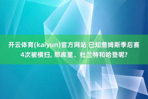 开云体育(kaiyun)官方网站 已知詹姆斯季后赛4次被横扫， 那库里、杜兰特和哈登呢?