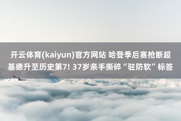 开云体育(kaiyun)官方网站 哈登季后赛抢断超基德升至历史第7! 37岁亲手撕碎“驻防软”标签