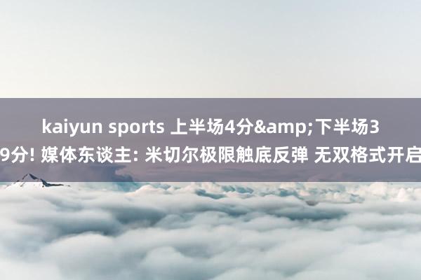 kaiyun sports 上半场4分&下半场39分! 媒体东谈主: 米切尔极限触底反弹 无双格式开启