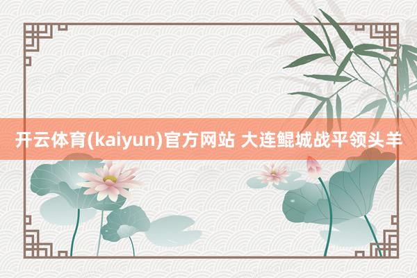 开云体育(kaiyun)官方网站 大连鲲城战平领头羊