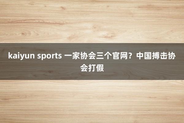 kaiyun sports 一家协会三个官网？中国搏击协会打假