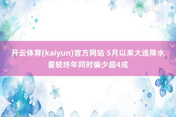 开云体育(kaiyun)官方网站 5月以来大连降水量较终年同时偏少超4成