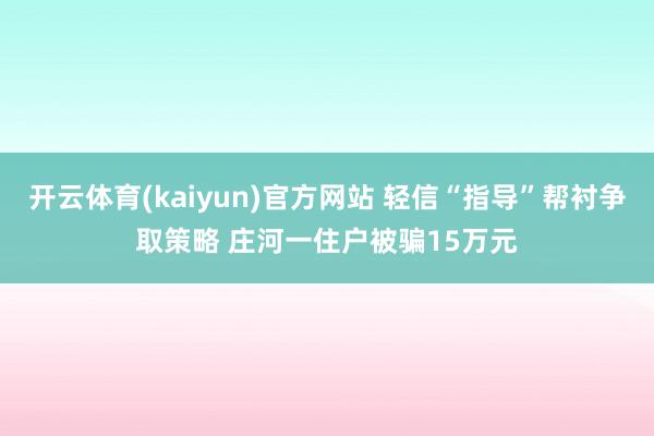 开云体育(kaiyun)官方网站 轻信“指导”帮衬争取策略 庄河一住户被骗15万元