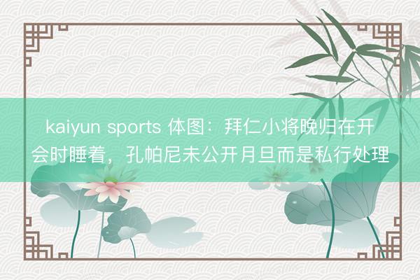 kaiyun sports 体图：拜仁小将晚归在开会时睡着，孔帕尼未公开月旦而是私行处理