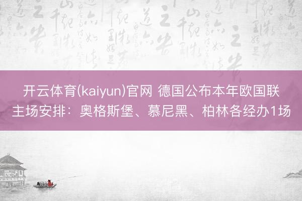 开云体育(kaiyun)官网 德国公布本年欧国联主场安排：奥格斯堡、慕尼黑、柏林各经办1场