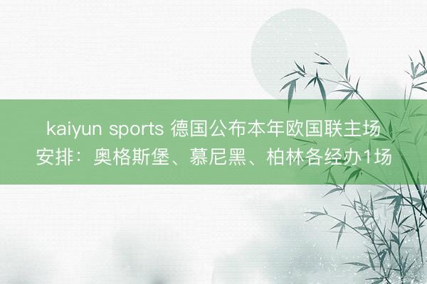 kaiyun sports 德国公布本年欧国联主场安排：奥格斯堡、慕尼黑、柏林各经办1场