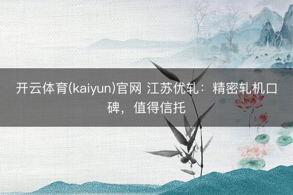 开云体育(kaiyun)官网 江苏优轧:精密轧机口碑,值得信托