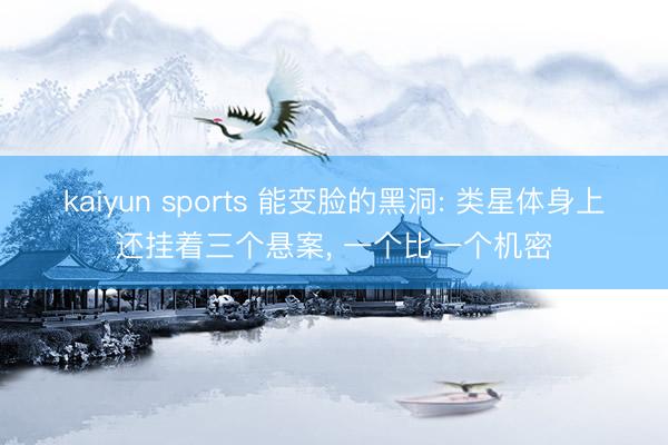 kaiyun sports 能变脸的黑洞: 类星体身上还挂着三个悬案， 一个比一个机密