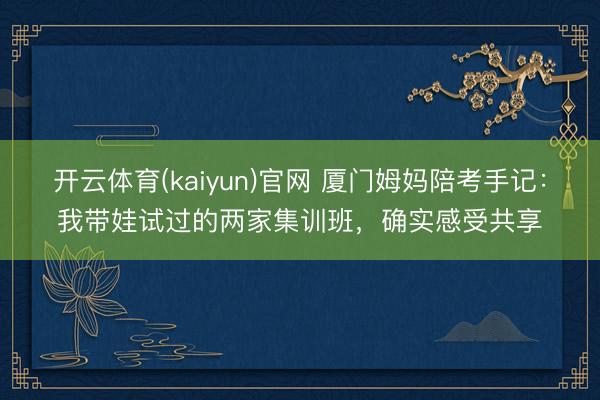 开云体育(kaiyun)官网 厦门姆妈陪考手记：我带娃试过的两家集训班，确实感受共享
