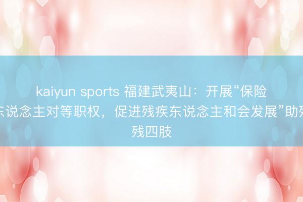 kaiyun sports 福建武夷山：开展“保险残疾东说念主对等职权，促进残疾东说念主和会发展”助残四肢
