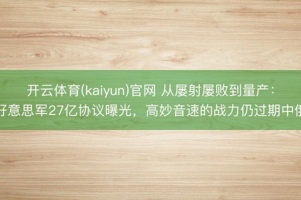 开云体育(kaiyun)官网 从屡射屡败到量产：好意思军27亿协议曝光，高妙音速的战力仍过期中俄
