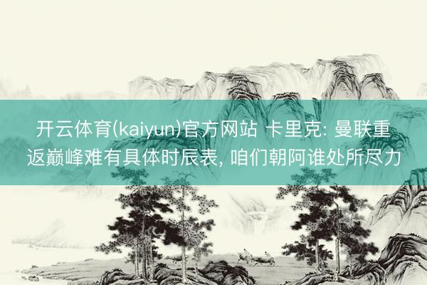 开云体育(kaiyun)官方网站 卡里克: 曼联重返巅峰难有具体时辰表， 咱们朝阿谁处所尽力
