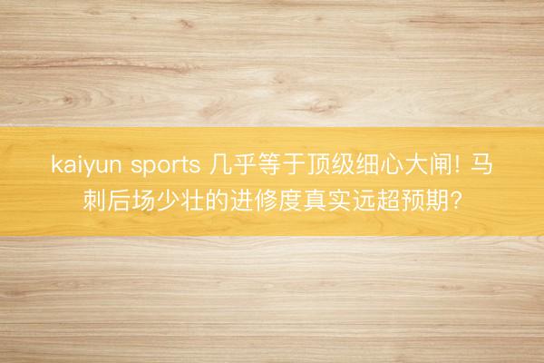 kaiyun sports 几乎等于顶级细心大闸! 马刺后场少壮的进修度真实远超预期?