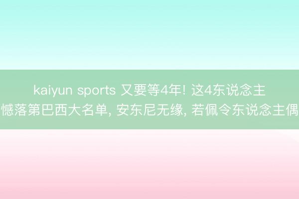 kaiyun sports 又要等4年! 这4东说念主缺憾落第巴西大名单， 安东尼无缘， 若佩令东说念主偶而