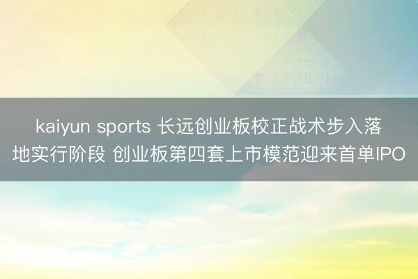 kaiyun sports 长远创业板校正战术步入落地实行阶段 创业板第四套上市模范迎来首单IPO