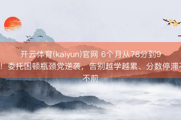 开云体育(kaiyun)官网 6个月从78分到99分！委托困顿瓶颈党逆袭，告别越学越累、分数停滞不前