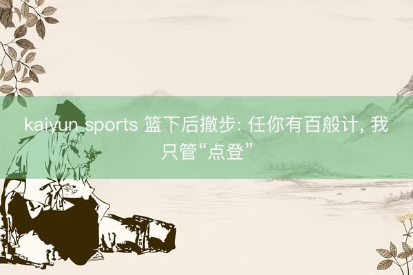 kaiyun sports 篮下后撤步: 任你有百般计， 我只管“点登”