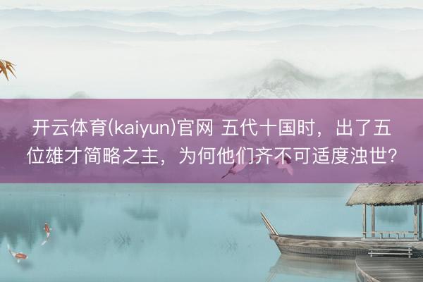 开云体育(kaiyun)官网 五代十国时,出了五位雄才简略之主,为何他们齐不可适度浊世?