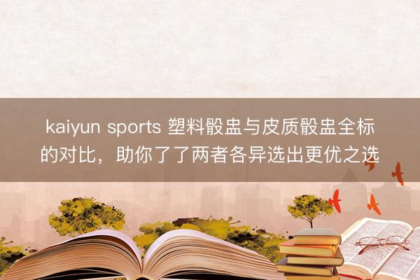 kaiyun sports 塑料骰盅与皮质骰盅全标的对比，助你了了两者各异选出更优之选