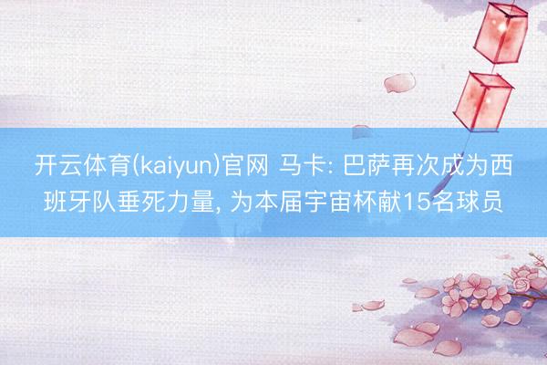 开云体育(kaiyun)官网 马卡: 巴萨再次成为西班牙队垂死力量, 为本届宇宙杯献15名球员