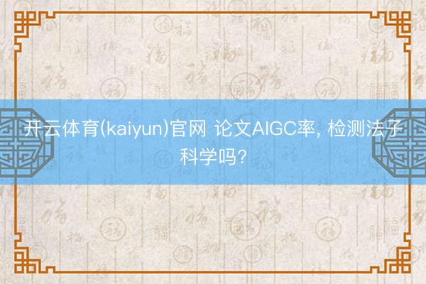 开云体育(kaiyun)官网 论文AIGC率， 检测法子科学吗?