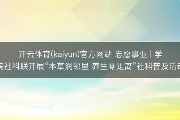 开云体育(kaiyun)官方网站 志愿事业 | 学院社科联开展“本草润邻里 养生零距离”社科普及活动