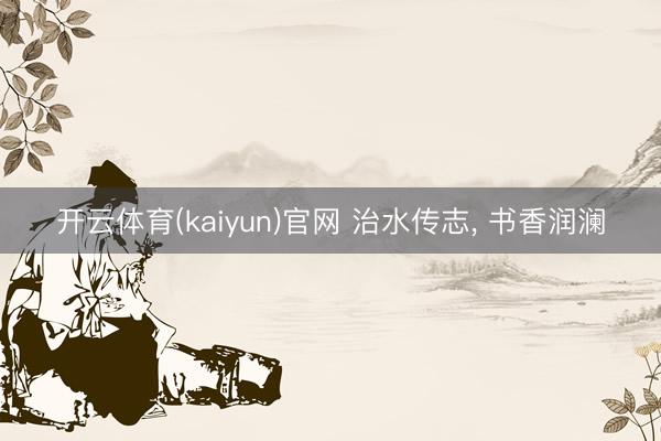 开云体育(kaiyun)官网 治水传志， 书香润澜