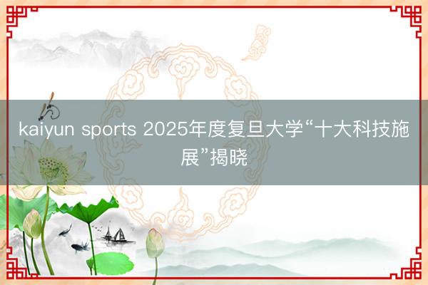 kaiyun sports 2025年度复旦大学“十大科技施展”揭晓