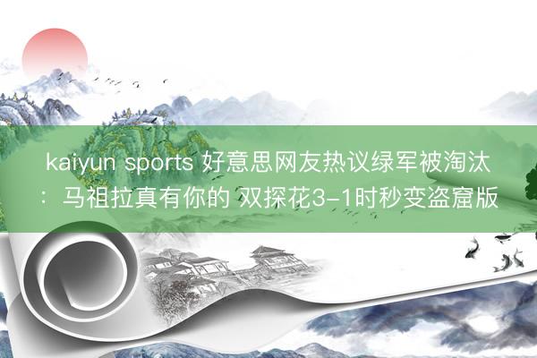 kaiyun sports 好意思网友热议绿军被淘汰:马祖拉真有你的 双探花3-1时秒变盗窟版