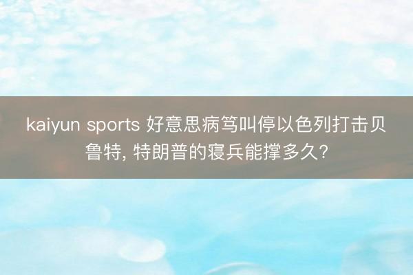 kaiyun sports 好意思病笃叫停以色列打击贝鲁特, 特朗普的寝兵能撑多久?